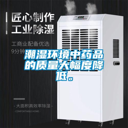 潮濕環(huán)境中藥品的質(zhì)量大幅度降低。