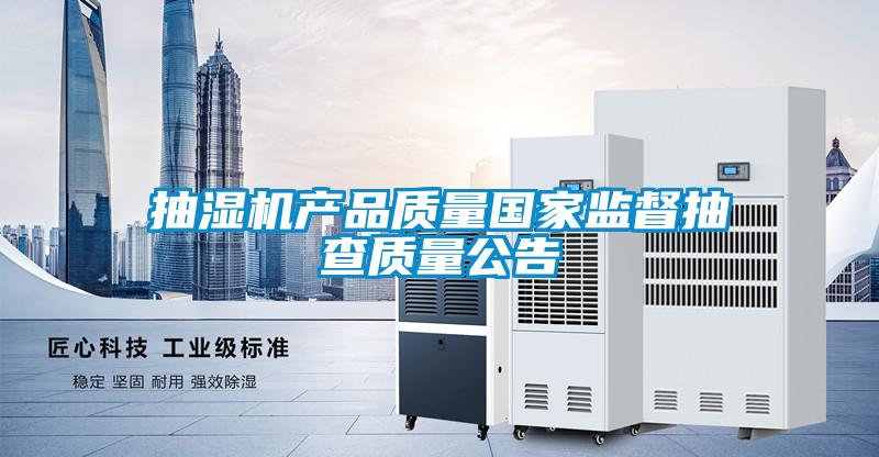 抽濕機產(chǎn)品質(zhì)量國家監督抽查質(zhì)量公告
