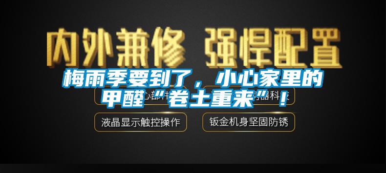 梅雨季要到了，小心家里的甲醛“卷土重來(lái)”！
