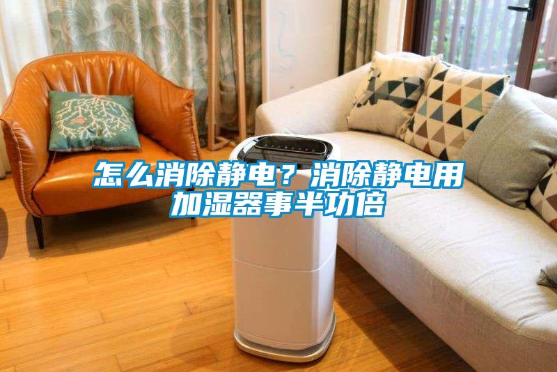 怎么消除靜電？消除靜電用加濕器事半功倍