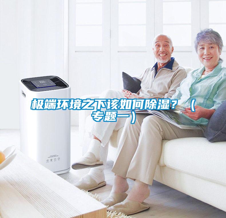 極端環(huán)境之下該如何除濕？（專(zhuān)題一）