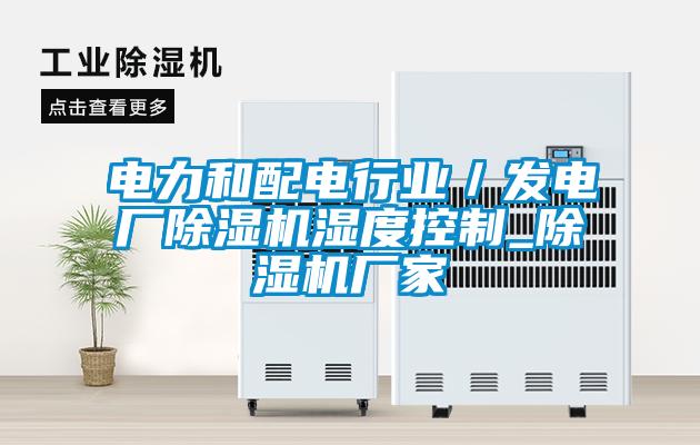 電力和配電行業(yè)／發(fā)電廠(chǎng)除濕機濕度控制_除濕機廠(chǎng)家