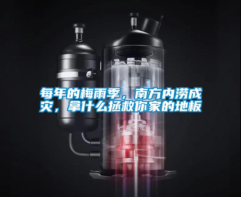 每年的梅雨季，南方內澇成災，拿什么拯救你家的地板