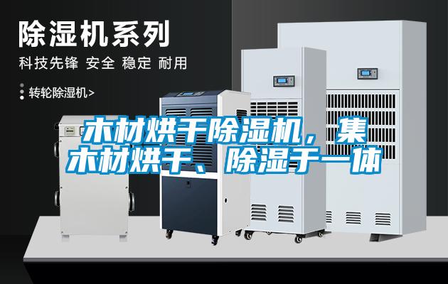木材烘干除濕機，集木材烘干、除濕于一體
