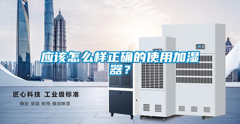 應該怎么樣正確的使用加濕器？