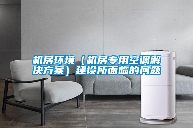 機房環(huán)境（機房專(zhuān)用空調解決方案）建設所面臨的問(wèn)題