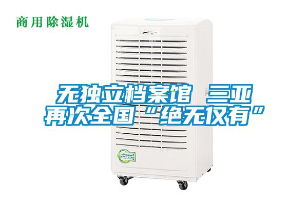 無(wú)獨立檔案館 三亞再次全國“絕無(wú)僅有”
