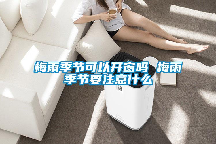 梅雨季節可以開(kāi)窗嗎 梅雨季節要注意什么