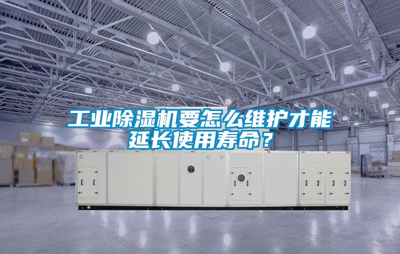 工業(yè)除濕機要怎么維護才能延長(cháng)使用壽命？