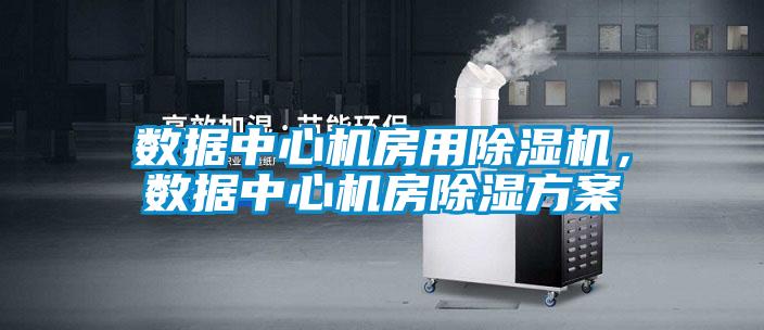 數據中心機房用除濕機，數據中心機房除濕方案