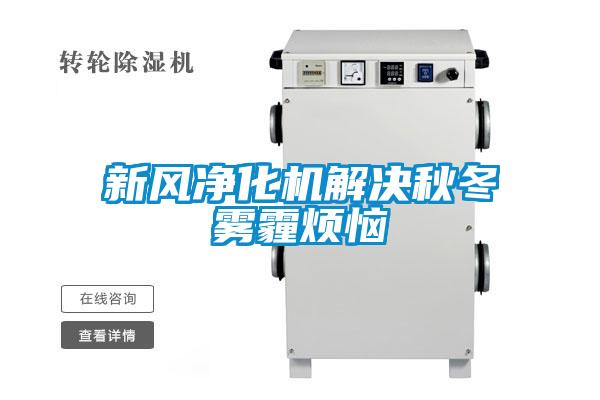新風(fēng)凈化機解決秋冬霧霾煩惱