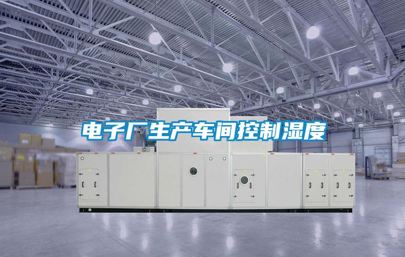 電子廠(chǎng)生產(chǎn)車(chē)間控制濕度