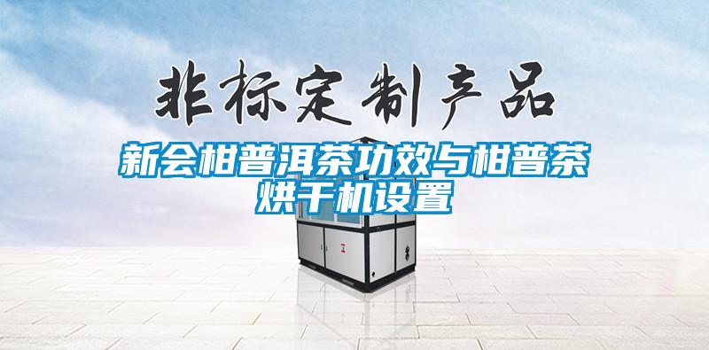 新會(huì )柑普洱茶功效與柑普茶烘干機設置