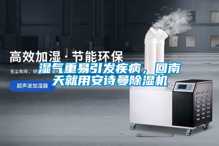 濕氣重易引發(fā)疾病，回南天就用安詩(shī)曼除濕機