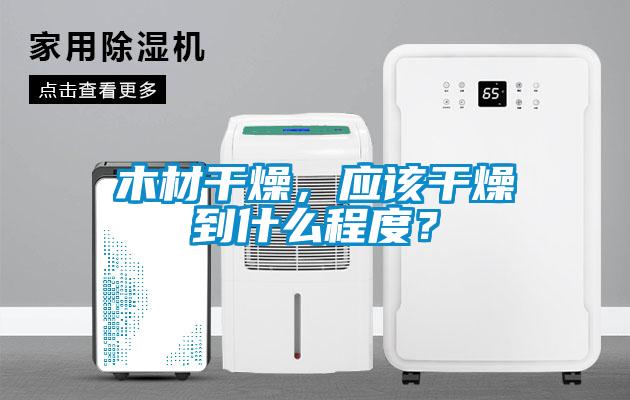 木材干燥，應該干燥到什么程度？