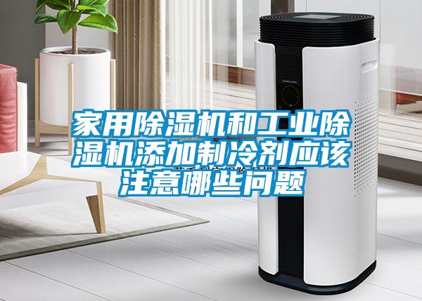 家用除濕機和工業(yè)除濕機添加制冷劑應該注意哪些問(wèn)題