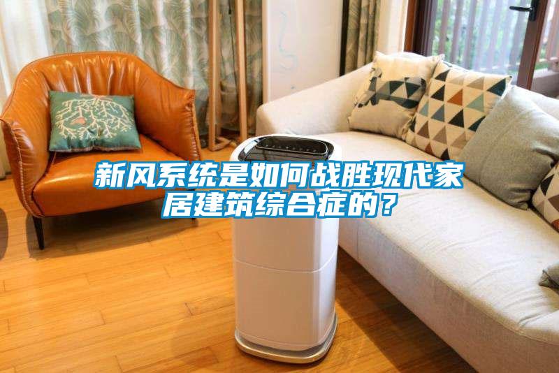 新風(fēng)系統是如何戰勝現代家居建筑綜合癥的？