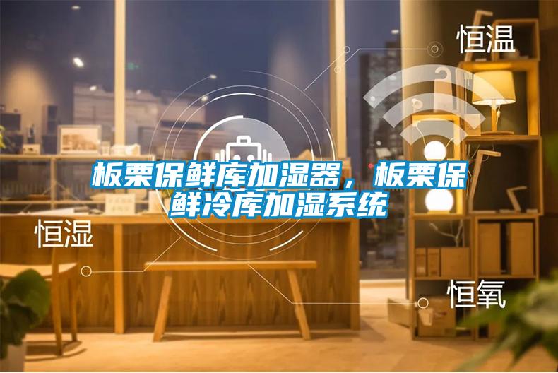 板栗保鮮庫加濕器，板栗保鮮冷庫加濕系統
