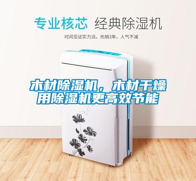 木材除濕機，木材干燥用除濕機更高效節能