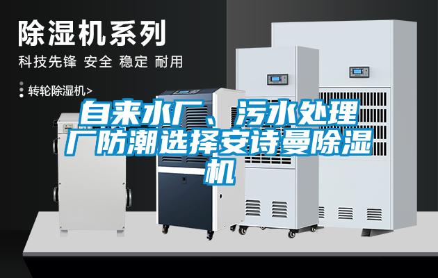 自來(lái)水廠(chǎng)、污水處理廠(chǎng)防潮選擇安詩(shī)曼除濕機