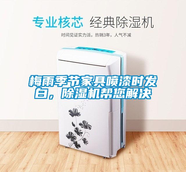 梅雨季節家具噴漆時(shí)發(fā)白，除濕機幫您解決