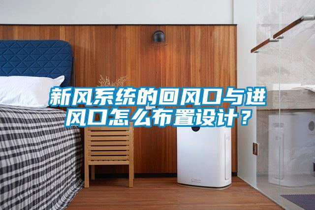 新風(fēng)系統的回風(fēng)口與進(jìn)風(fēng)口怎么布置設計？