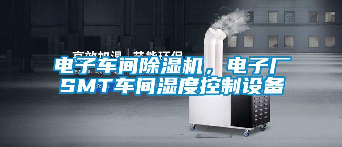 電子車(chē)間除濕機，電子廠(chǎng)SMT車(chē)間濕度控制設備