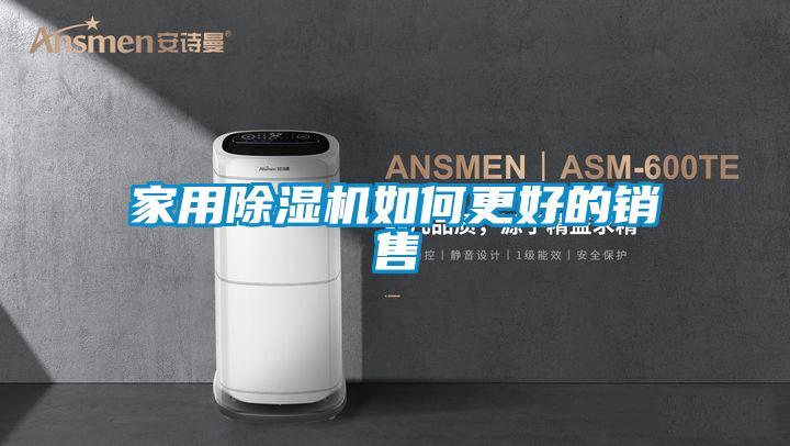 家用除濕機如何更好的銷(xiāo)售