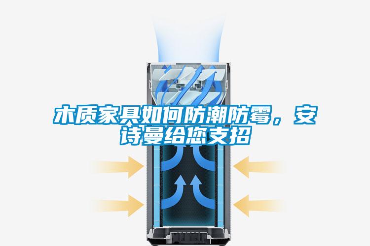 木質(zhì)家具如何防潮防霉，安詩(shī)曼給您支招