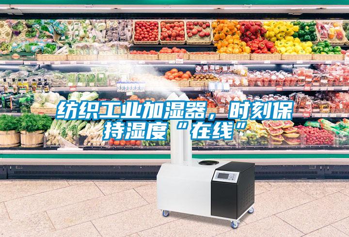 紡織工業(yè)加濕器，時(shí)刻保持濕度“在線(xiàn)”