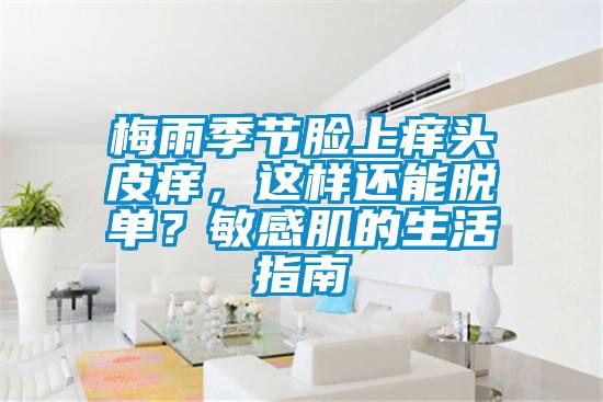 梅雨季節臉上癢頭皮癢，這樣還能脫單？敏感肌的生活指南