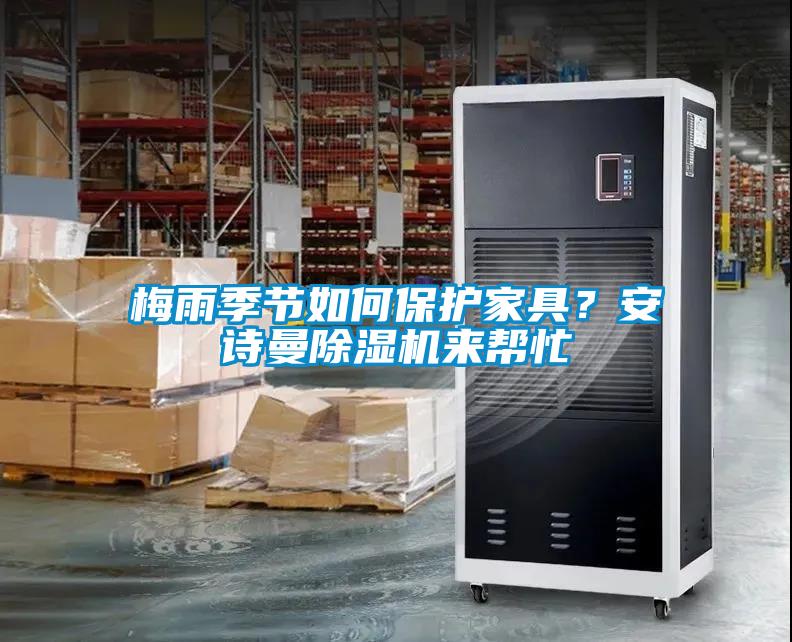 梅雨季節如何保護家具？安詩(shī)曼除濕機來(lái)幫忙