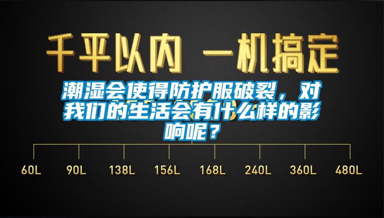 潮濕會(huì )使得防護服破裂，對我們的生活會(huì )有什么樣的影響呢？