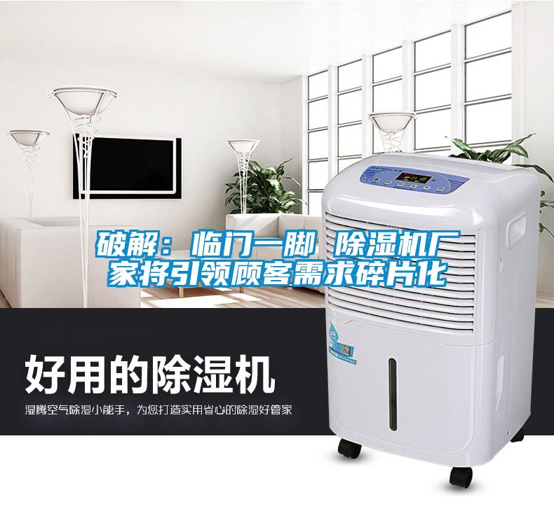 破解：臨門(mén)一腳 除濕機廠(chǎng)家將引領(lǐng)顧客需求碎片化
