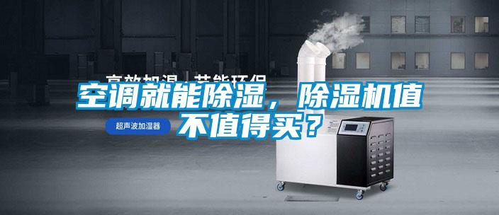 空調就能除濕，除濕機值不值得買(mǎi)？
