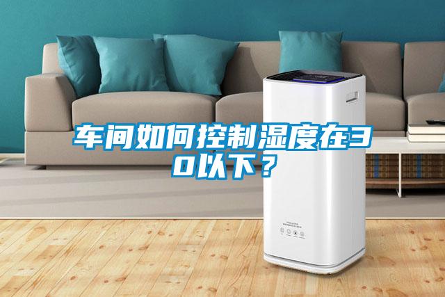 車(chē)間如何控制濕度在30以下？