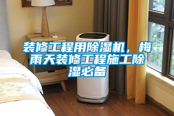 裝修工程用除濕機，梅雨天裝修工程施工除濕必備