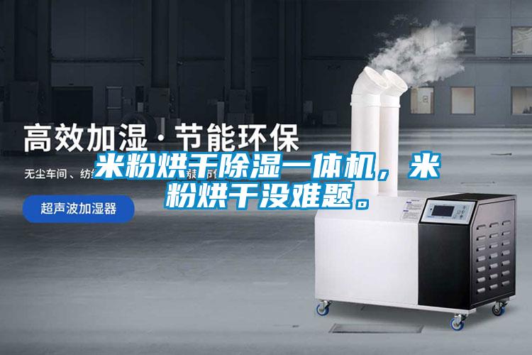 米粉烘干除濕一體機，米粉烘干沒(méi)難題。