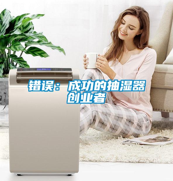 錯誤：成功的抽濕器創(chuàng  )業(yè)者