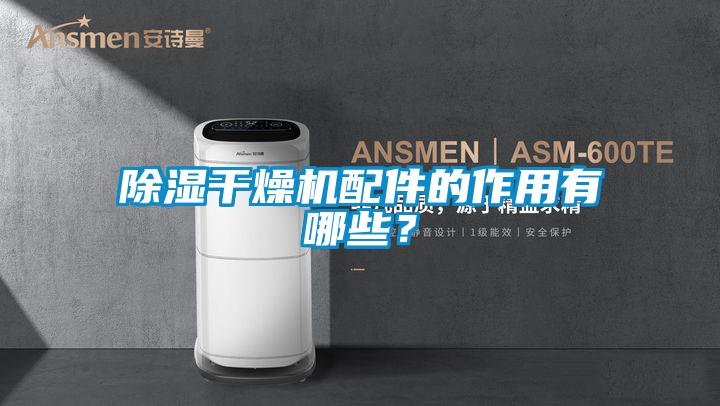除濕干燥機配件的作用有哪些？