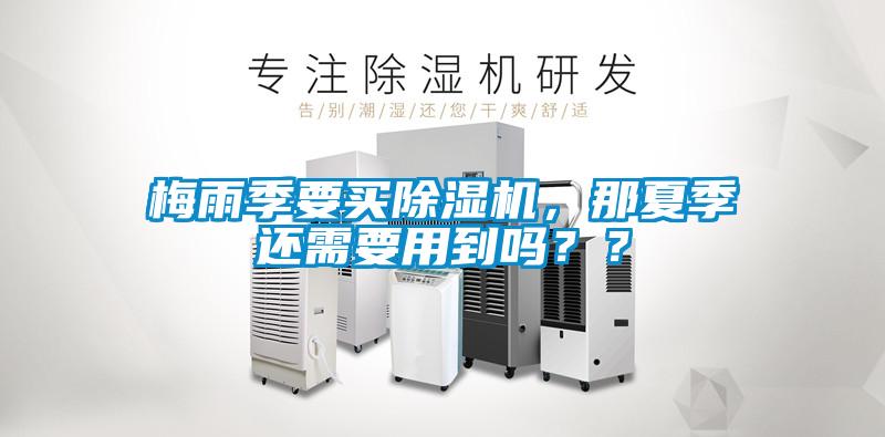 梅雨季要買(mǎi)除濕機，那夏季還需要用到嗎？？