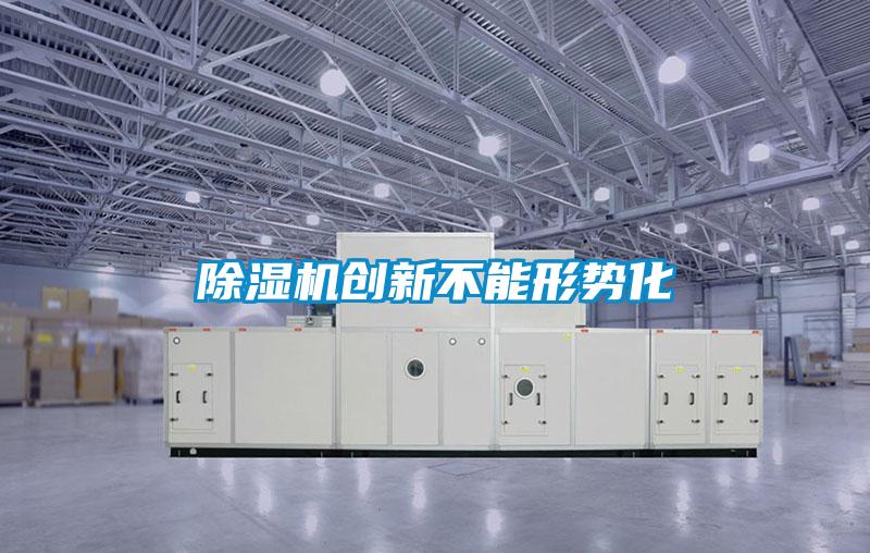 除濕機創(chuàng  )新不能形勢化
