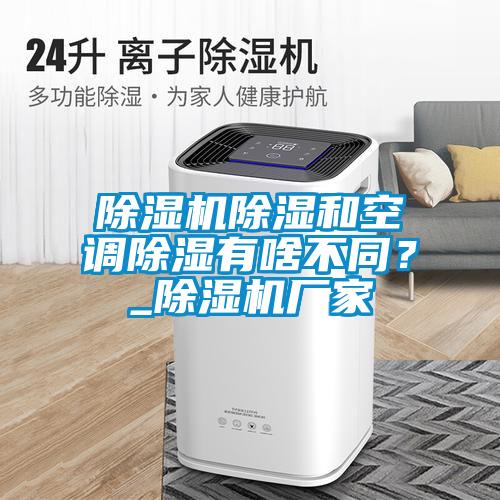 除濕機除濕和空調除濕有啥不同？_除濕機廠(chǎng)家