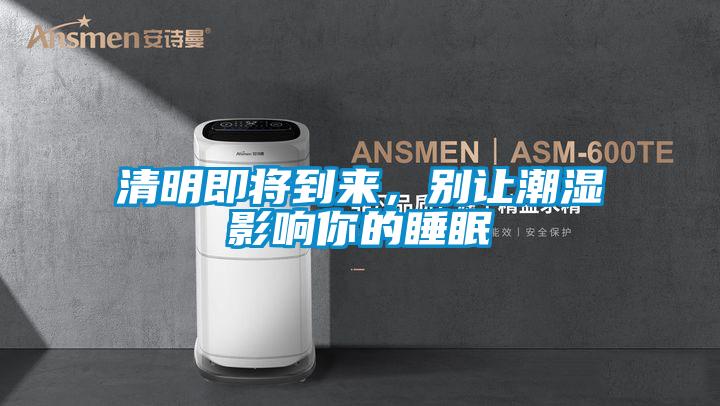 清明即將到來(lái)，別讓潮濕影響你的睡眠