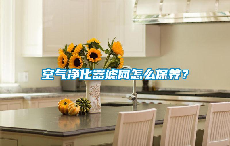 空氣凈化器濾網(wǎng)怎么保養？