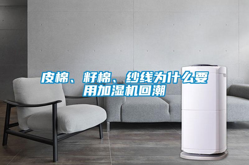皮棉、籽棉、紗線(xiàn)為什么要用加濕機回潮
