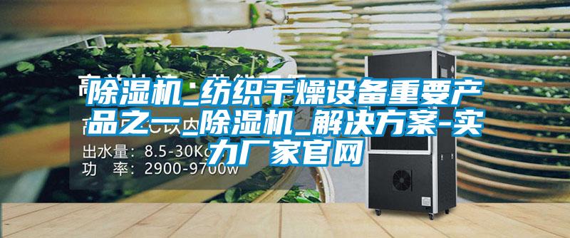 除濕機_紡織干燥設備重要產(chǎn)品之一_除濕機_解決方案-實(shí)力廠(chǎng)家官網(wǎng)