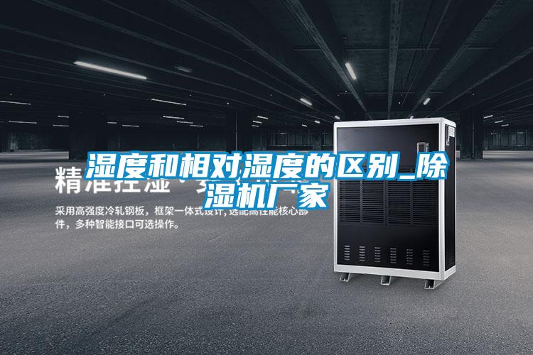 濕度和相對濕度的區別_除濕機廠(chǎng)家