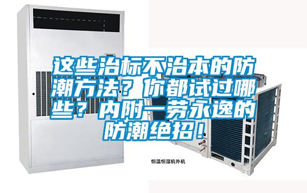 這些治標不治本的防潮方法？你都試過(guò)哪些？?jì)雀揭粍谟酪莸姆莱苯^招！