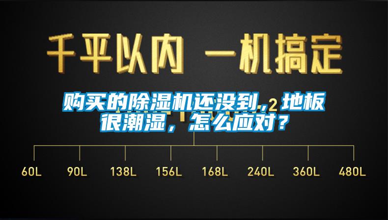 購買(mǎi)的除濕機還沒(méi)到,地板很潮濕,怎么應對?